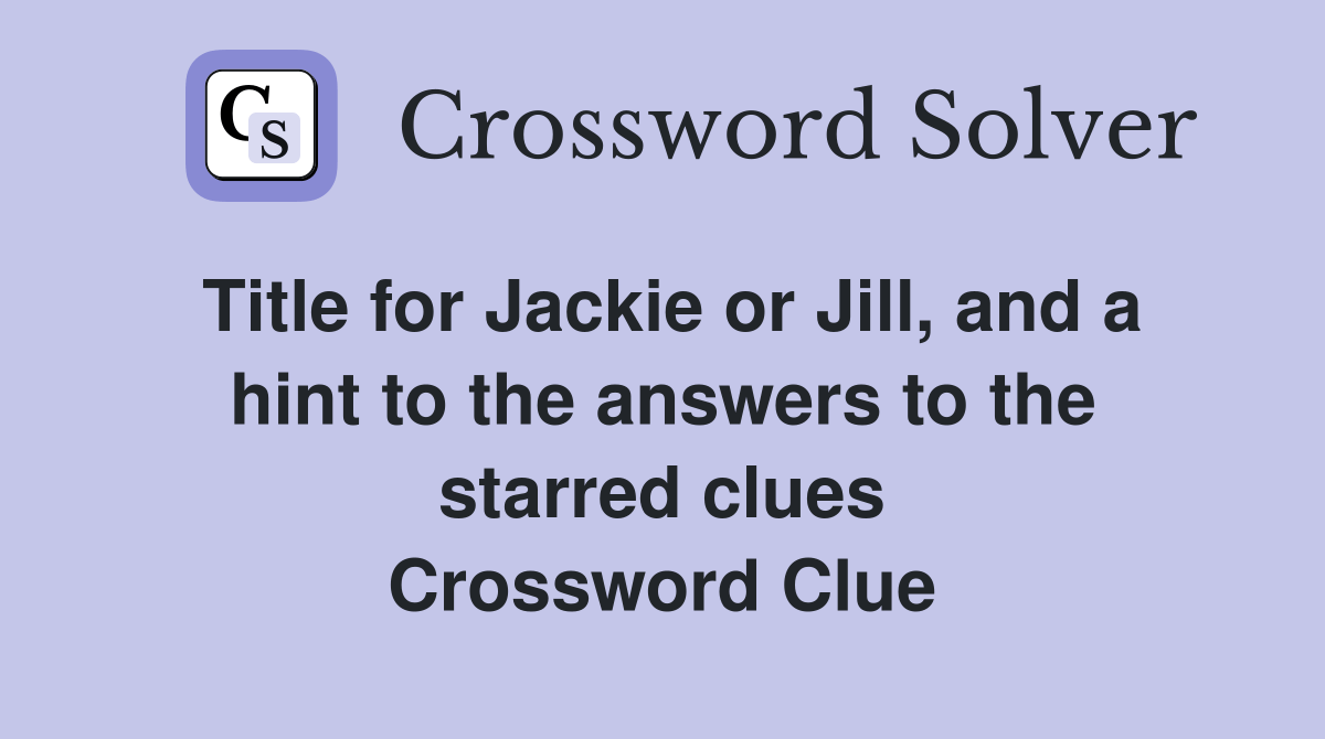 Title for Jackie or Jill, and a hint to the answers to the starred